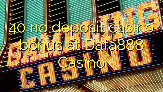 40 no deposit casino bonus at Dafa888 Casino