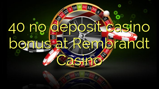 40 no deposit casino bonus at Rembrandt Casino