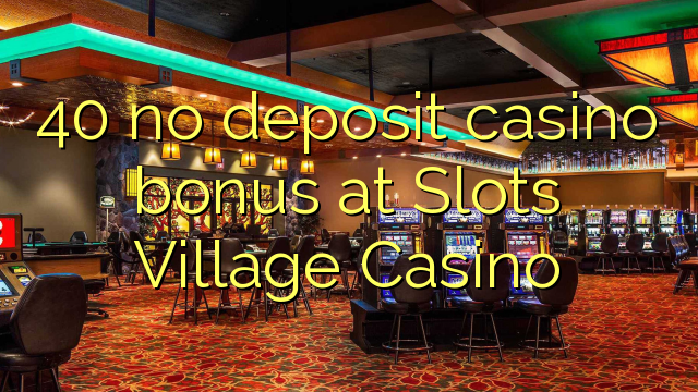 40 no deposit casino bonus at Slots Village Casino