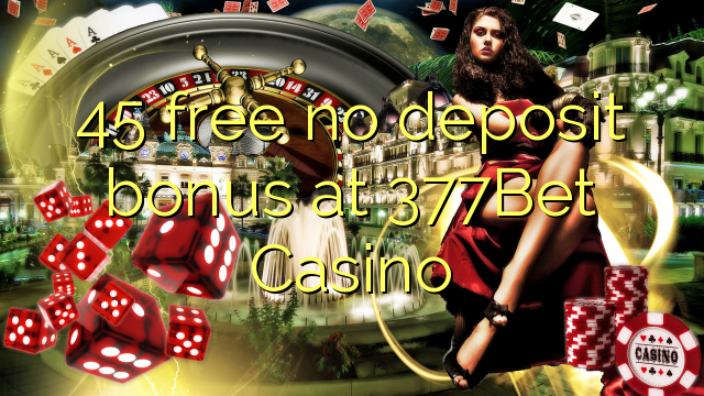 45 free no deposit bonus at 377Bet Casino