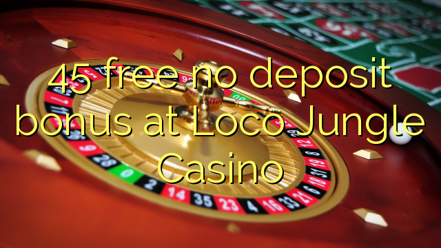 45 free no deposit bonus at Loco Jungle Casino