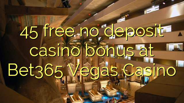 Ang 45 libre nga walay deposit casino bonus sa Bet365 Vegas Casino