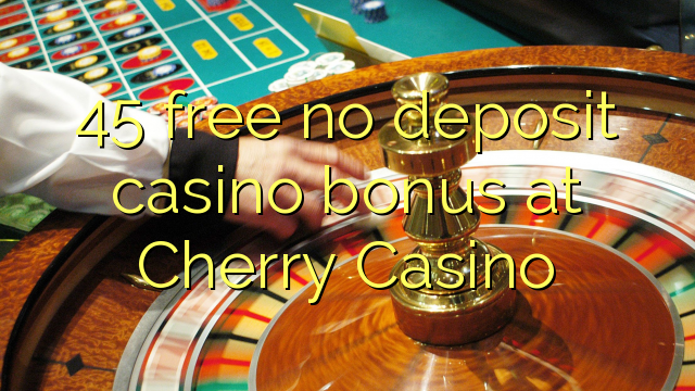 45 free no deposit casino bonus at Cherry Casino