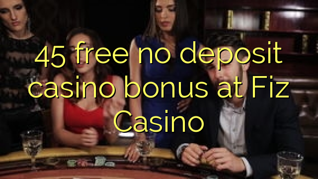 45 free no deposit casino bonus at Fiz Casino