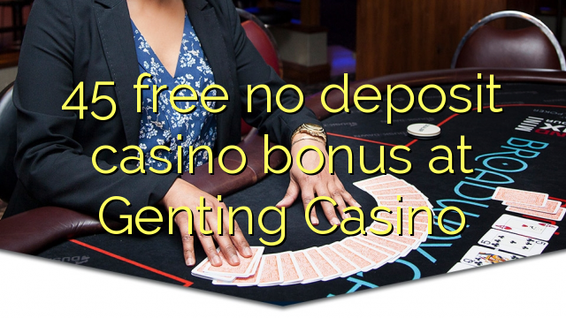 45 free no deposit casino bonus at Genting Casino