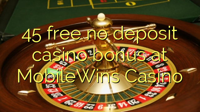 45 free no deposit casino bonus at MobileWins Casino