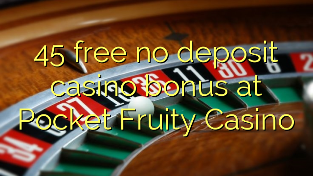 45 ngosongkeun euweuh bonus deposit kasino di Pocket Fruity Kasino