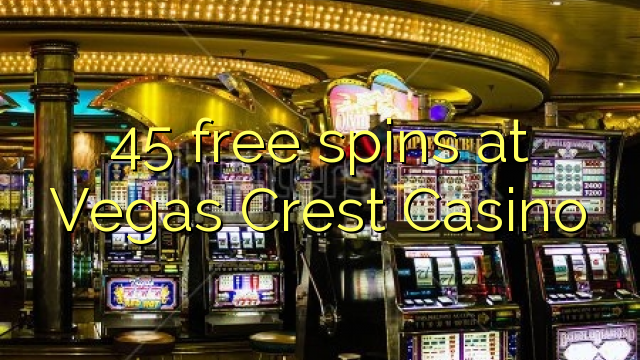 45 free spins at Vegas Crest Casino 45 free spins at Vegas Crest Casino