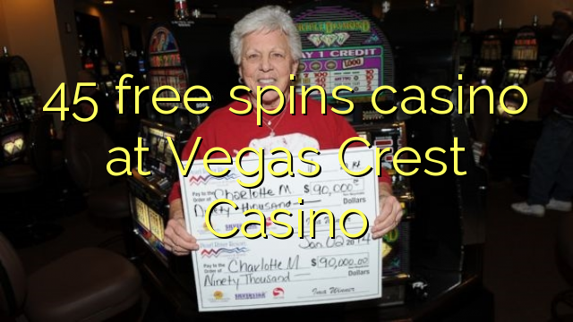 "45" nemokamai sukasi kazino Vegas Crest kazino