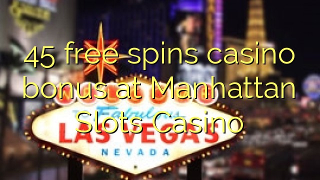 45 free spins casino bonus at Manhattan Slots Casino