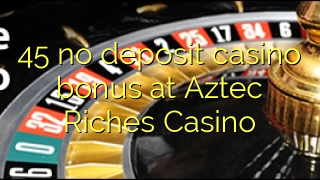 45 no deposit casino bonus at Aztec Riches Casino