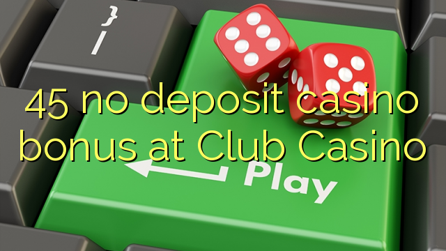 45 nenhum bônus de depósito de casino no Club Casino