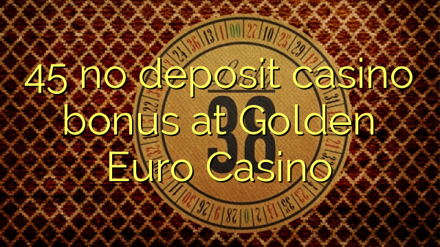 45 Алтын Euro казиного No Deposit Casino Bonus
