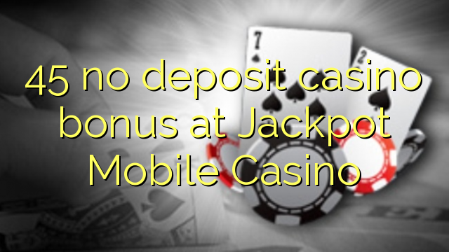 45 no deposit casino bonus at Jackpot Mobile Casino