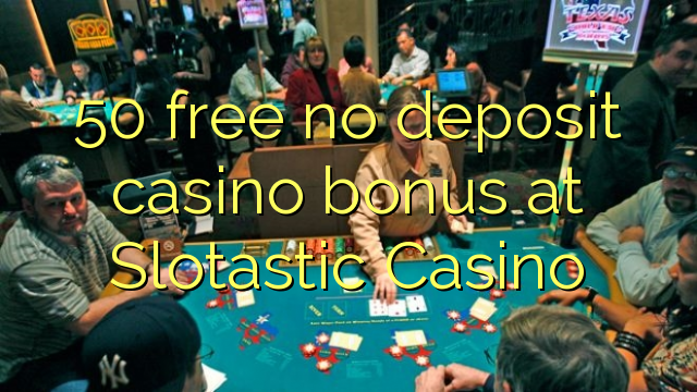 50 liberigi neniun deponejo kazino bonus ĉe Slotastic Kazino