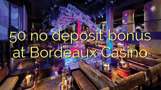 50 ora simpenan bonus ing Bordeaux Casino