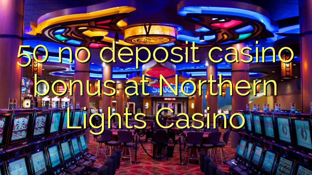 50 gjin boarch casino bonus by Northern Lights Casino