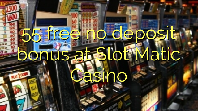 55 free no deposit bonus at Slot Matic Casino