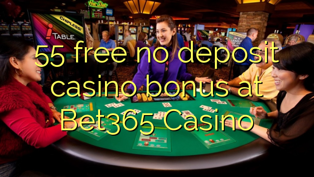 55 free no deposit casino bonus at Bet365 Casino