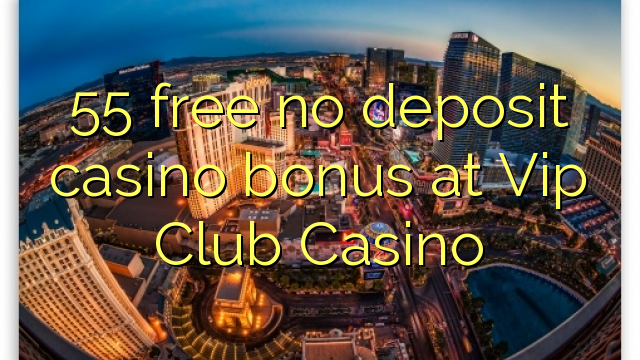 55 free no deposit casino bonus at Vip Club Casino