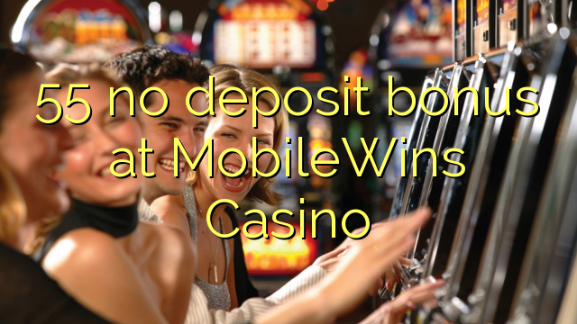 55 no deposit bonus at MobileWins Casino