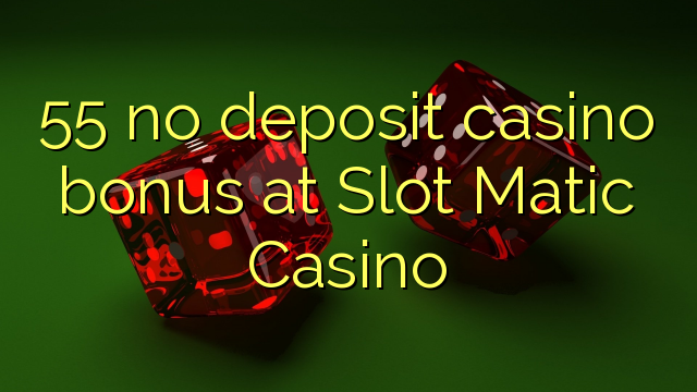 55 no deposit casino bonus at Slot Matic Casino