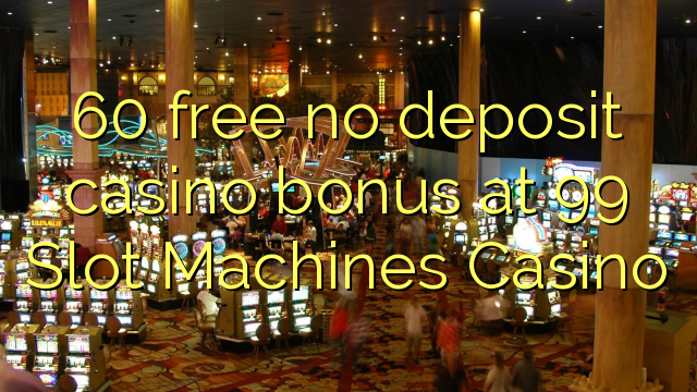 60 free no deposit casino bonus at 99 Slot Machines Casino