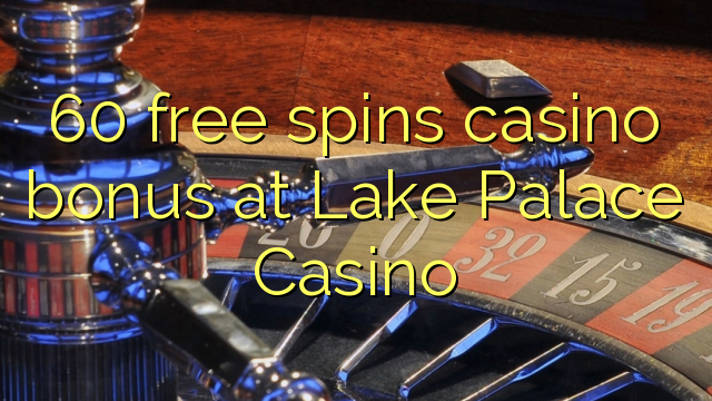 60 free spins casino bonus sa Lake Palace Casino