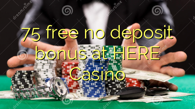 75 free no deposit bonus at HERE Casino