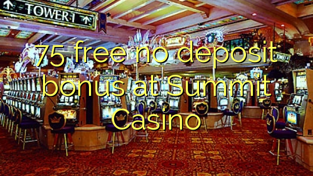 75 free no deposit bonus at Summit Casino