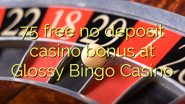 I-75 mahhala ayikho ibhonasi ye-casino ye-deposit ku-Glossy Bingo Casino