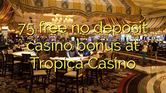 75 free no deposit casino bonus at Tropica Casino