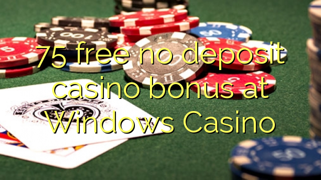 75 free no deposit casino bonus at Windows Casino