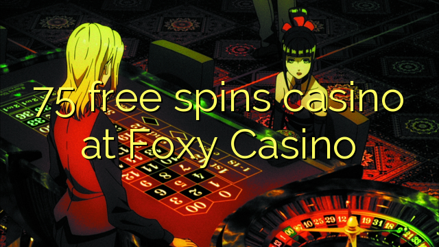 75 free spins casino at Foxy Casino