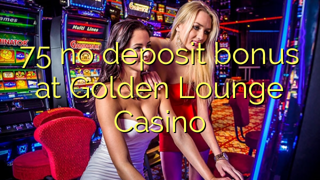 75 no deposit bonus at Golden Lounge Casino