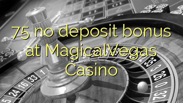 75 gjin deposit bonus by MagicalVegas Casino