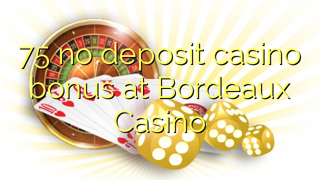 75 nema bonusa za kasino u Bordeaux Casinou