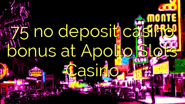 75 neniu deponejo kazino bonus ĉe Apollo Slots Kazino