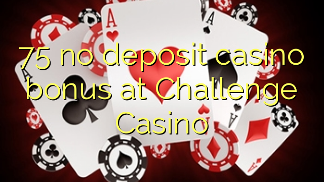 75 žiadny vkladový kasíno bonus v kasíne Challenge