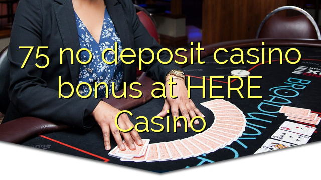 75 no deposit casino bonus at HERE Casino