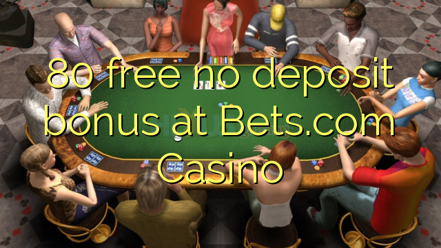 80 free no deposit bonus at Bets.com Casino