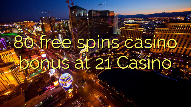 80 free spins casino bonus at 21 Casino