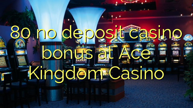 80 no deposit casino bonus at Ace Kingdom Casino