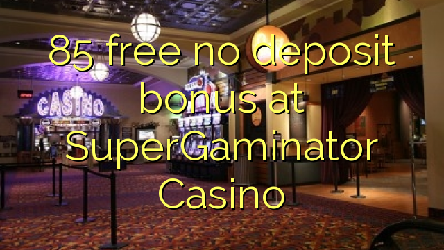 85 ຟຣີບໍ່ມີເງິນຝາກຢູ່ SuperGaminator Casino