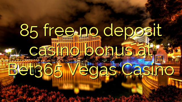 85 free no deposit casino bonus at Bet365 Vegas Casino