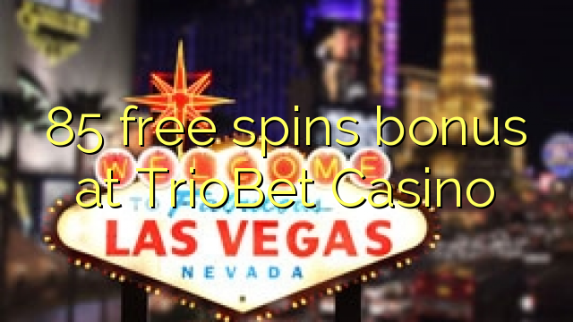 85 free spins bonus at TrioBet Casino