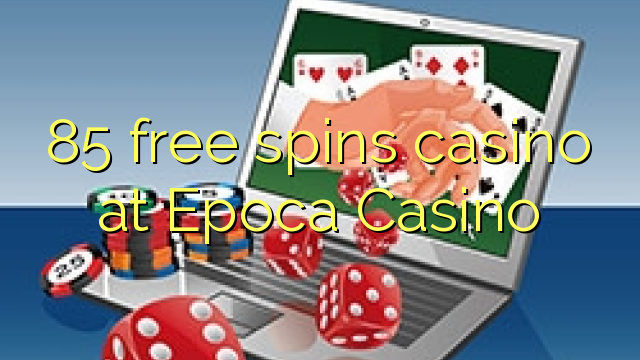 85 mahala spins le casino ka Epoca Casino