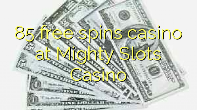 85 free spins itatẹtẹ ni Alagbara iho Casino