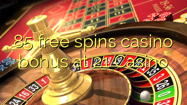 85 free spins casino bonus at 21 Casino