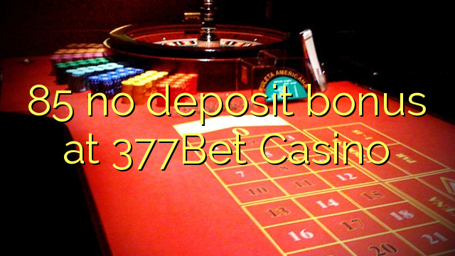 85 no deposit bonus at 377Bet Casino